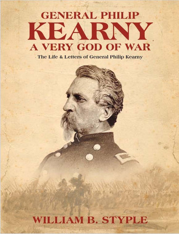 General Philip Kearny: A Very God of War The Life and Letter of Gerneral Philp Kearny (Styple)