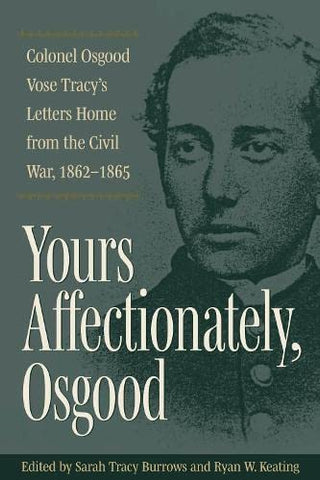 Yours Affectionately, Osgood: Colonel Osgood Vose Tracy’s Letters Home from the Civil War, 1862–1865 (Sarah Tracy Burrows, Ryan W. Keating - DLM)