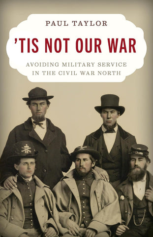 'Tis Not Our War: Avoiding Military Service in the Civil War North (Taylor - CH)