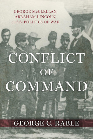Conflict of Command: George McClellan, Abraham Lincoln, and the Politics of War (George C. Rable - UA)