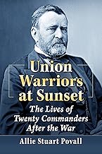 Union Warriors At Sunset: The Lives of Twenty Commanders After the War (Allie Stuart Povall - UA)
