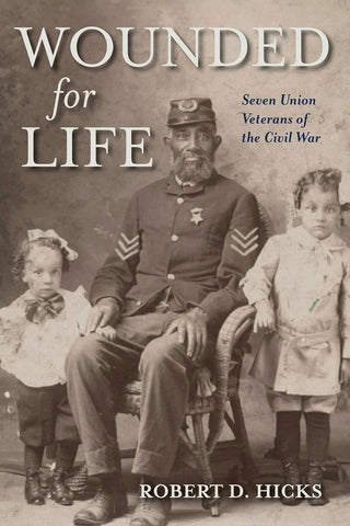 Wounded for Life: Seven Union Veterans of the Civil War (Robert D. Hicks - BH)