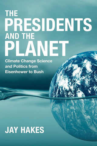 The Presidents and the Planet: Climate Change Science and Politics from Eisenhower to Bush (Jay Hakes - EN)