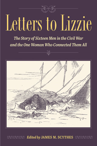 Letters to Lizzie: The Story of Sixteen Men in the Civil War and the One Woman Who Connected Them All (James M. Scythes - DLM)