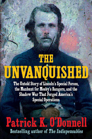 The Unvanquished: The Untold Story of Lincoln’s Special Forces, the Manhunt for Mosby’s Rangers, and the Shadow War That Forged America’s Special Operations (O'Donnell)