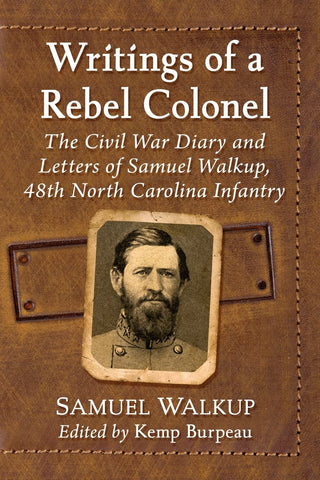Writings of a Rebel Colonel: The Civil War Diary and Letters of Samuel Walkup, 48th North Carolina Infantry (Kemp Burpeau - DLM)