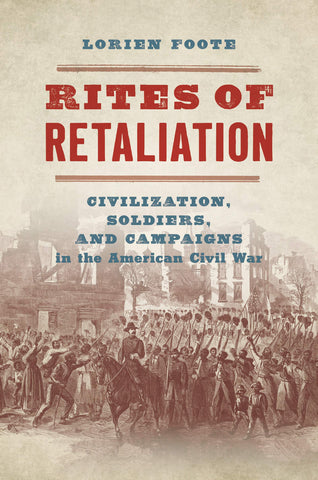 Rites of Retaliation: Civilization, Soldiers, and Campaigns in the American Civil War (Lorien Foote - CH)