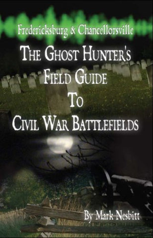 Fredericksburg & Chancellorsville: The Ghost Hunter’s Field Guide to Civil War Battlefields