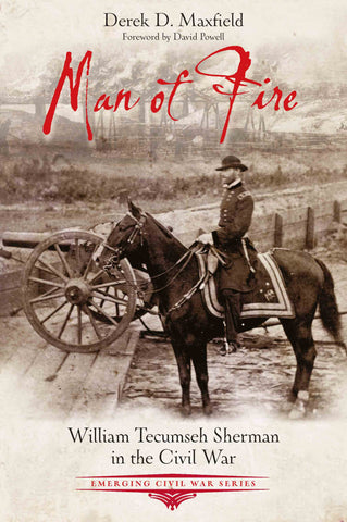 Man of Fire: William Tecumseh Sherman in the Civil War (Derek D. Maxfield - UA)