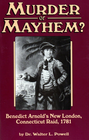 Murder or Mayhem: Benedict Arnold's New London, Connecticut Raid, 1781 (Dr. Walter L. Powell - RACK)