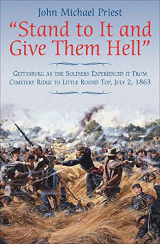 Stand to It and Give Them Hell - Gettysburg As the Soldiers Experienced it from Cemetery Ridge to Little Round Top - July 2 1863