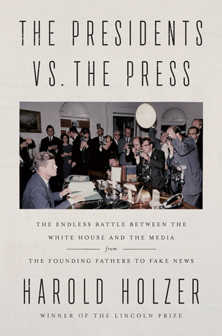 Presidents vs. the Press: the endless battle between the White House and the media from the founding fathers to fake news ( Harold Holzer -WH)