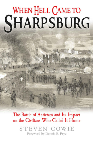 When Hell Came to Sharpsburg: The Battle of Antietam and its Impact on the Civilians Who Called it Home (Steven Cowie - CWC)