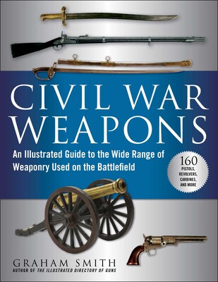 Civil War Weapons: An Illustrated Guide to the Wide Range of Weaponry Used on the Battlefield (Graham Smith - CH)