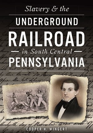 Slavery & the Underground Railroad in South Central Pennsylvania (Cooper H. Wingert - LH)