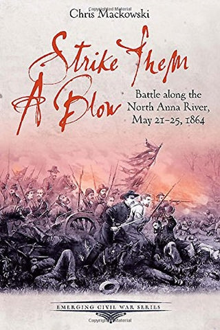 Strike Them a Blow: Battle along the North Anna River, May21-25, 1864 (Chris Mackowski -CHC)