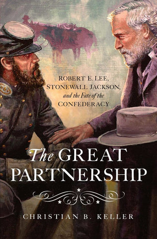 The Great Partnership: Robert E. Lee, Stonewall Jackson, and the Fate of the Confederacy  (Christian B. Keller- CA)