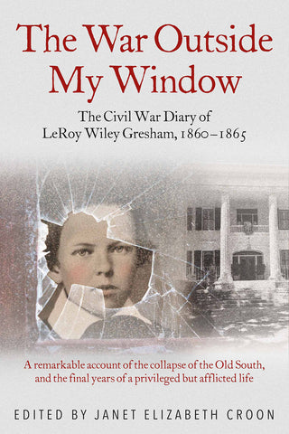 The War Outside My Window: The Civil War Diary of LeRoy Wiley Gresham, 1860-1865 (Janet Elizabeth Croon - DLM)