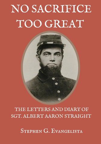 No Sacrifice Too Great: The Diary of Albert Aaron Straight of Battery B First Rhode Island Light Artillery ( Stephen G. Evangelista - DLM)