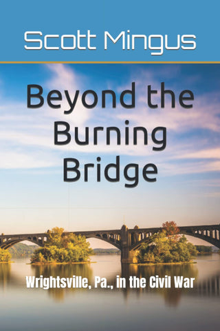 Beyond the Burning Bridge: Wrightsville, Pa., in the Civil War (Scott Mingus LH)