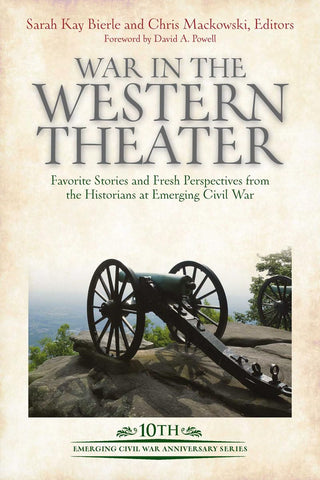 War in the Western Theater: Favorite Stories and Fresh Perspectives from the Historians at Emerging Civil War (Bierle/Mackowski, CH)
