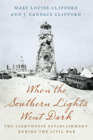 When the Southern Lights Went Dark: The Lighthouse Establishment during the Civil War (Mary Louise Clifford, J.  Candace Clifford - CH)