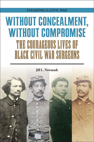 Without Concealment, Without Compromise: The Courageous Lives of Black Civil War Surgeons(Newmark, MD)