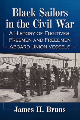 Black Sailors in the Civil War: A History of Fugitives, Freemen and Freedmen Aboard Union Vessels (James H. Bruns-BH)