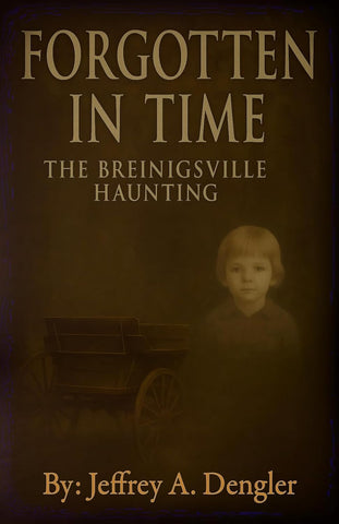 Forgotten in Time: The Breinigsville Haunting ( Jeffrey A. Dengler - P)