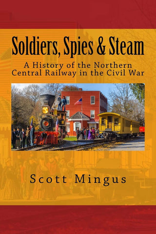 Soldiers, Spies &amp; Steam: A History of the Northern Central Railway in the Civil War (Mingus CH)