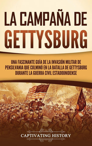 La campaña de Gettysburg: Una fascinante guía de la invasión militar de Pensilvania que culminó en la batalla de Gettysburg durante la Guerra Civil estadounidense (Spanish Edition)-GC)