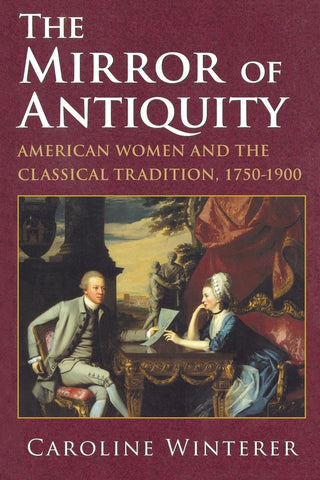 The Mirror of Antiquity: American Women and the Classical Tradition, 1750–1900 (Caroline Winterer - FE)