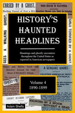History's Haunted Headlines Vol. 4 (1890-1899): Hauntings and ghostly encounters throughout the United States as reported in American newspapers (Adam Shefts  -P)