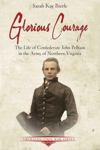 Glorious Courage: John Pelham in the Civil War (Bierle, CA)