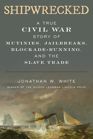 Shipwrecked: A True Civil War Story of Mutinies, Jailbreaks, Blockade-Running, and the Slave Trade (Jonathan W. White - BH)