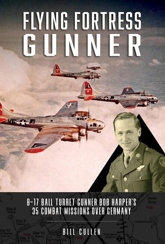 Flying Fortress Gunner: B-17 Ball Turret Gunner Bob Harper's 35 Combat Missions over Germany