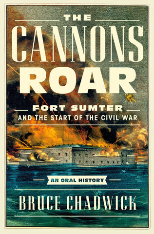 The Cannons Roar: Fort Sumter and the Start of the Civil War―An Oral History (Chadwick CH)