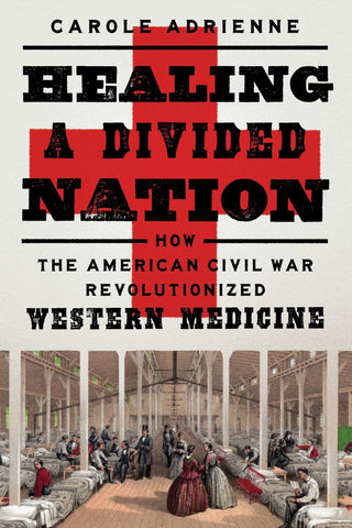 Healing a Divided Nation: How the American Civil War Revolutionized Western Medicine (Adrienne MD)