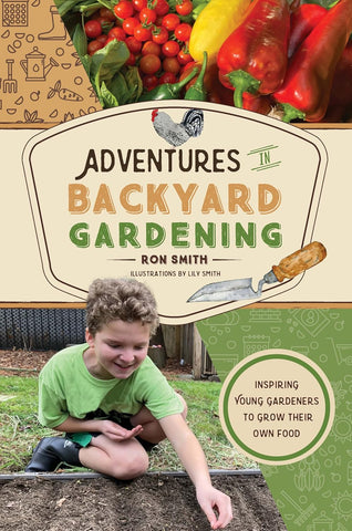 Adventures in Backyard Gardening: Inspiring Young Gardeners to Grow Their Own Food (An Illustrated Step-by-Step Guide to Agrigulture, Composting, ... Kids Ages 8-12)