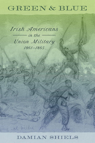 Green and Blue: Irish Americans in the Union Military, 1861–1865 (Damian Shiels - UA)
