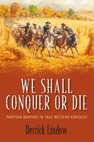 We Shall Conquer or Die: Partisan Warfare in 1862 Western Kentucky (Lindow)