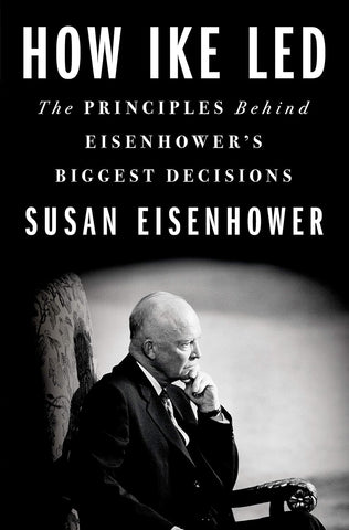 How Ike Led: The Principles Behind Eisenhower's Biggest Decisions (Susan Eisenhower - WH)
