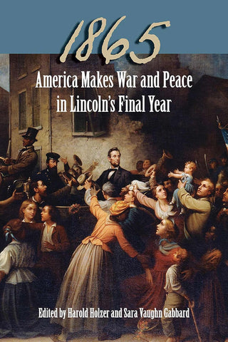 1865: America Makes War and Peace in Lincoln’s Final Year (Harold Holzer, Sara Vaughn Gabbard - WH)