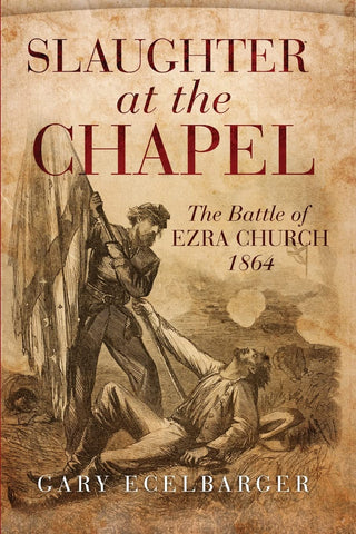 Slaughter at the Chapel: The Battle of Ezra Church 1864 (Gary Ecelbarger - CWC)