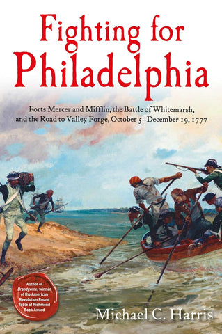 Fighting for Philadelphia: Forts Mercer and Mifflin, the Battle of Whitemarsh, and the Road to Valley Forge, October 5-December 19, 1777 (Harris)