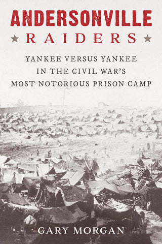 Andersonville Raiders: Yankee versus Yankee in the Civil War’s Most Notorious Prison Camp (Gary Morgan-UA)