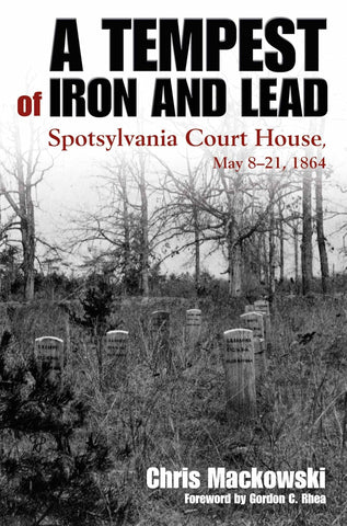 A Tempest of Iron and Lead: Spotsylvania Court House, May 8-21, 1864 (Chris Mackowski - NR))