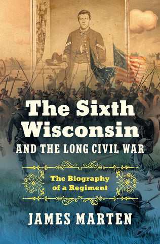 The Sixth Wisconsin and the Long Civil War: The Biography of a Regiment (James Marten - AG)