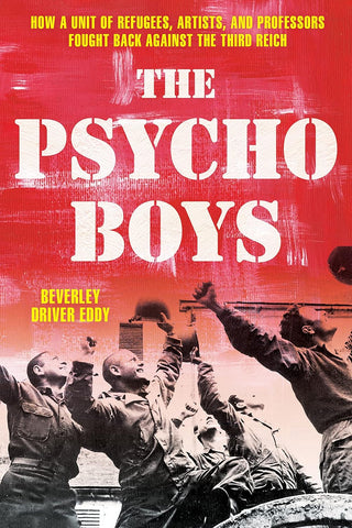 The Psycho Boys: How a Unit of Refugees, Artists, and Professors Fought Back against the Third Reich (Eddy - WH)
