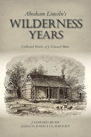 Abraham Lincoln's Wilderness Years: Collected Works of J. Edward Murr